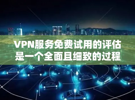 VPN服务免费试用的评估是一个全面且细致的过程,旨在了解其实际效果。以下是评估步骤和结论 VPN服务免费试用的评估是一个全面且细致的过程,旨在了解其实际效果。以下是评估步骤和结论