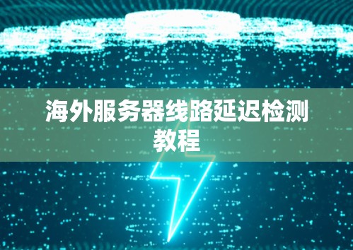 海外服务器线路延迟检测教程 海外服务器线路延迟检测教程