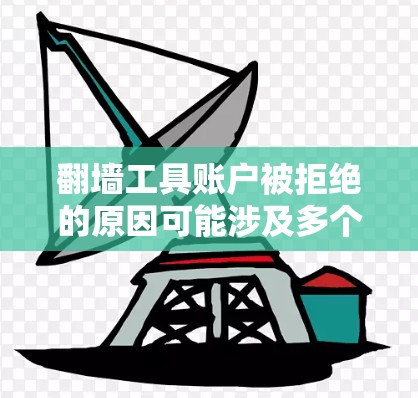 翻墙工具账户被拒绝的原因可能涉及多个方面,以下是一步步的解决方案 翻墙工具账户被拒绝的原因可能涉及多个方面,以下是一步步的解决方案