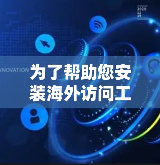 为了帮助您安装海外访问工具，以下是一个清晰的步骤指南，涵盖了常见工具的安装流程