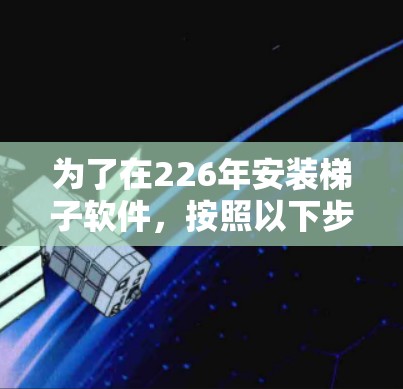 为了在226年安装梯子软件，按照以下步骤操作