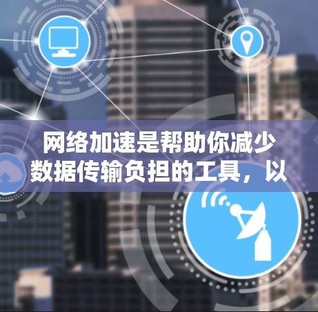 网络加速是帮助你减少数据传输负担的工具,以下是逐步的指南,帮助你配置Windows电脑的网络加速 网络加速是帮助你减少数据传输负担的工具,以下是逐步的指南,帮助你配置Windows电脑的网络加速