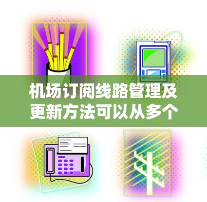 机场订阅线路管理及更新方法可以从多个方面进行考虑,以确保系统的稳定、安全和高效运行。以下是一些关键方法和步骤 机场订阅线路管理及更新方法可以从多个方面进行考虑,以确保系统的稳定、安全和高效运行。以下是一些关键方法和步骤