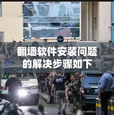 翻墙软件安装问题的解决步骤如下