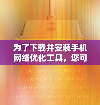 为了下载并安装手机网络优化工具，您可以按照以下步骤进行