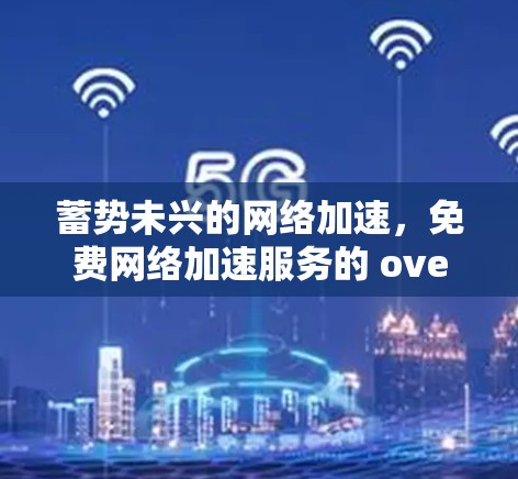 蓄势未兴的网络加速,免费网络加速服务的 overlooked机遇 蓄势未兴的网络加速,免费网络加速服务的 overlooked机遇