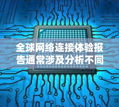 全球网络连接体验报告通常涉及分析不同国家和地区在网络连接方面的表现、特点、挑战及其对全球网络系统的贡献。以下是一些常见的报告内容和分析方向 全球网络连接体验报告通常涉及分析不同国家和地区在网络连接方面的表现、特点、挑战及其对全球网络系统的贡献。以下是一些常见的报告内容和分析方向