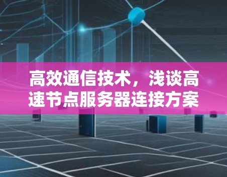 高效通信技术,浅谈高速节点服务器连接方案 高效通信技术,浅谈高速节点服务器连接方案