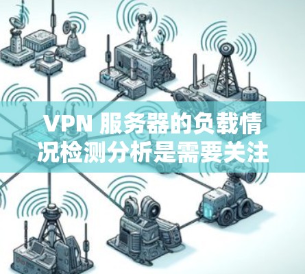 VPN 服务器的负载情况检测分析是需要关注和监控的重要环节,尤其是在加密网络(如 Tor 或 VPN)中,服务器的性能直接影响数据传输的安全性和稳定性。以下是对 VPN 服务器负载情况的检测分析 VPN 服务器的负载情况检测分析是需要关注和监控的重要环节,尤其是在加密网络(如 Tor 或 VPN)中,服务器的性能直接影响数据传输的安全性和稳定性。以下是对 VPN 服务器负载情况的检测分析
