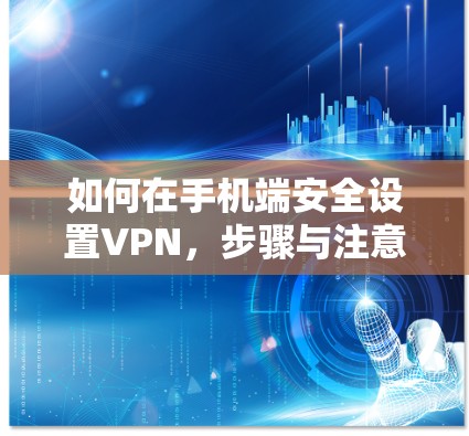如何在手机端安全设置VPN，步骤与注意事项