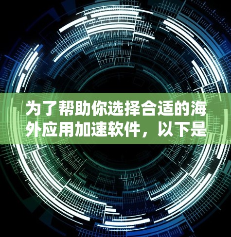 为了帮助你选择合适的海外应用加速软件，以下是系统整理的推荐列表，涵盖多个平台和功能，供你参考