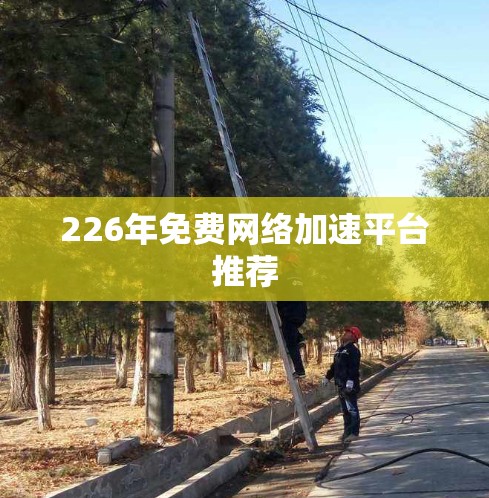 226年免费网络加速平台推荐