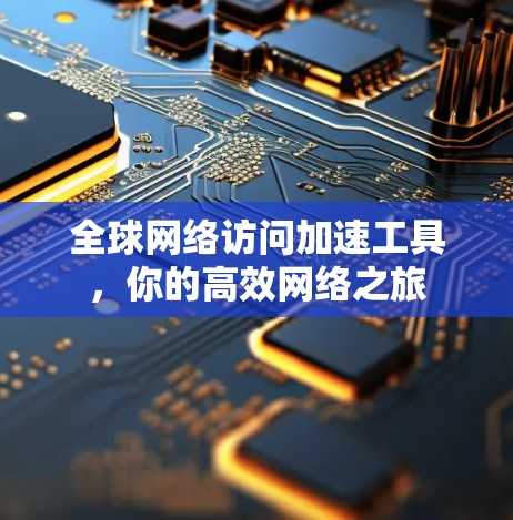 全球网络访问加速工具，你的高效网络之旅
