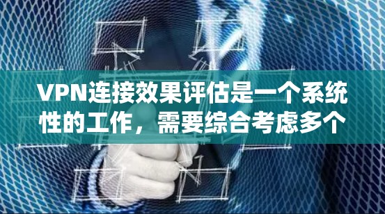 VPN连接效果评估是一个系统性的工作，需要综合考虑多个方面以确保安全性和高效性。以下是一个分步的评估过程