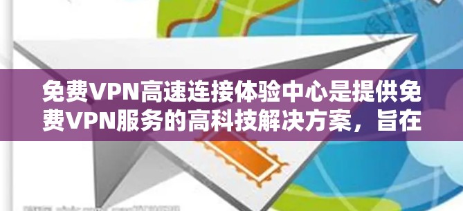 免费VPN高速连接体验中心是提供免费VPN服务的高科技解决方案，旨在通过高速网络和安全协议，让用户随时随地访问本地网站和应用。以下是关于这些中心的详细分析