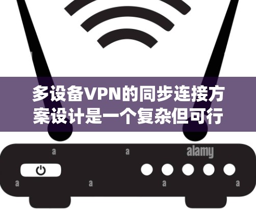 多设备VPN的同步连接方案设计是一个复杂但可行的过程,特别是使用开放VPN协议如OpenVPN。以下是一个清晰、分步的解决方案建议 多设备VPN的同步连接方案设计是一个复杂但可行的过程,特别是使用开放VPN协议如OpenVPN。以下是一个清晰、分步的解决方案建议