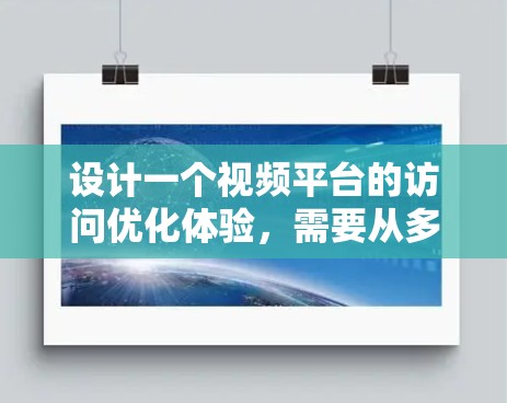 设计一个视频平台的访问优化体验，需要从多个角度入手，确保界面简洁、内容准确，同时提升用户体验。以下是对各个关键点的详细说明