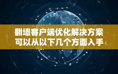 翻墙客户端优化解决方案可以从以下几个方面入手，以提升访问效率和稳定性