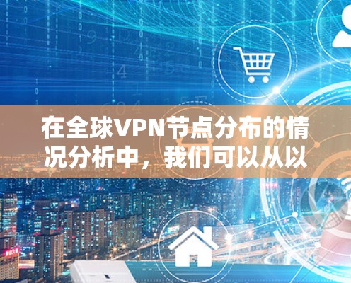 在全球<strong>VPN节点</strong>分布的情况分析中，我们可以从以下几个方面进行深入研究