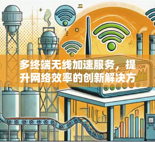 多终端无线加速服务，提升网络效率的创新解决方案