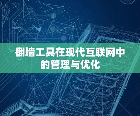 翻墙工具在现代互联网中的管理与优化 翻墙工具在现代互联网中的管理与优化