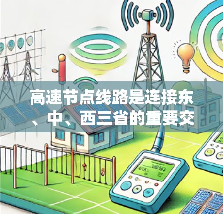高速节点线路是连接东、中、西三省的重要交通枢纽,推荐方法可以从多个角度进行综合考虑,以帮助选择最适合当地条件的线路。以下是一个系统化的推荐方法 高速节点线路是连接东、中、西三省的重要交通枢纽,推荐方法可以从多个角度进行综合考虑,以帮助选择最适合当地条件的线路。以下是一个系统化的推荐方法