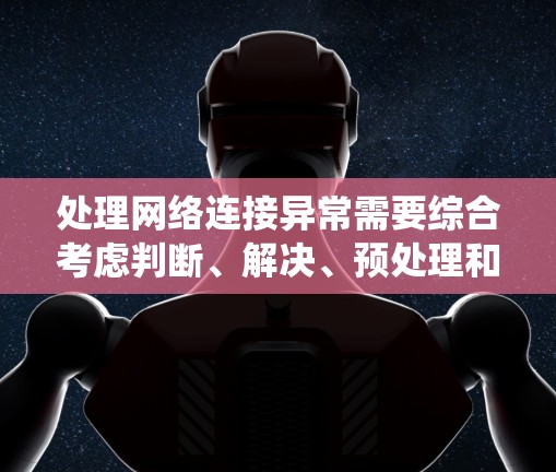 处理网络连接异常需要综合考虑判断、解决、预处理和预防措施。以下是一个系统化的指南,帮助您有效处理各种网络连接异常情况 处理网络连接异常需要综合考虑判断、解决、预处理和预防措施。以下是一个系统化的指南,帮助您有效处理各种网络连接异常情况