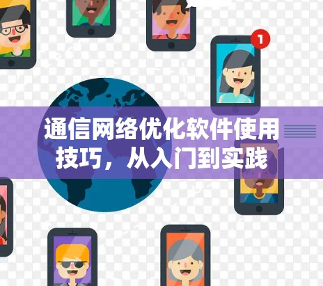 通信网络优化软件使用技巧，从入门到实践