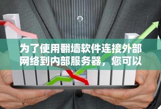 为了使用翻墙软件连接外部网络到内部服务器,您可以按照以下步骤操作 为了使用翻墙软件连接外部网络到内部服务器,您可以按照以下步骤操作