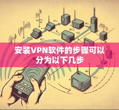 安装VPN软件的步骤可以分为以下几步 安装VPN软件的步骤可以分为以下几步