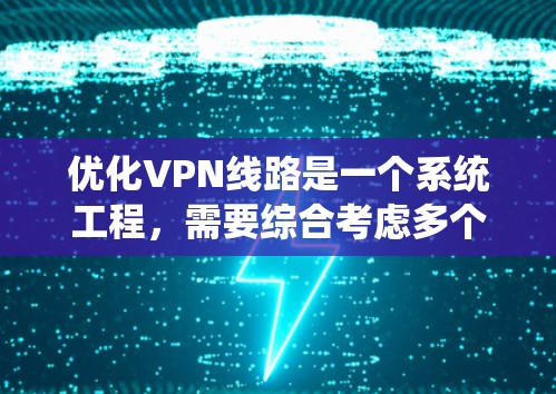 优化VPN线路是一个系统工程,需要综合考虑多个方面。以下是对VPN线路优化的详细步骤和建议 优化VPN线路是一个系统工程,需要综合考虑多个方面。以下是对VPN线路优化的详细步骤和建议