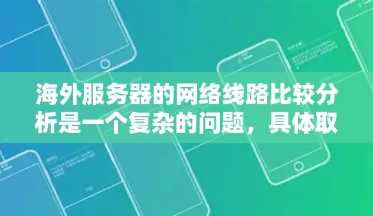 海外服务器的网络线路比较分析是一个复杂的问题,具体取决于服务器提供商、地理位置以及用户的具体需求。以下是一个综合性的分析,涵盖主要因素和考虑点 海外服务器的网络线路比较分析是一个复杂的问题,具体取决于服务器提供商、地理位置以及用户的具体需求。以下是一个综合性的分析,涵盖主要因素和考虑点