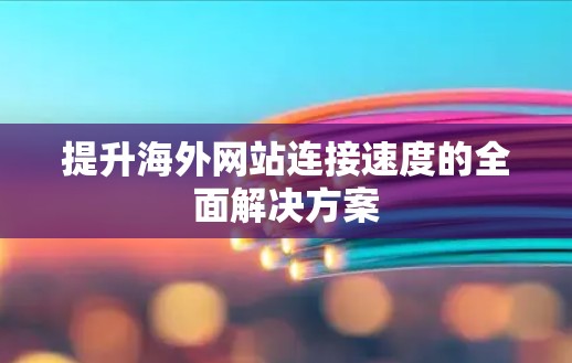 提升海外网站连接速度的全面解决方案