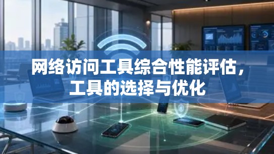 网络访问工具综合性能评估，工具的选择与优化