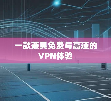 一款兼具免费与高速的VPN体验