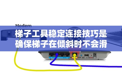 梯子工具稳定连接技巧是确保梯子在倾斜时不会滑落的关键步骤。以下是对稳定连接技巧的详细说明