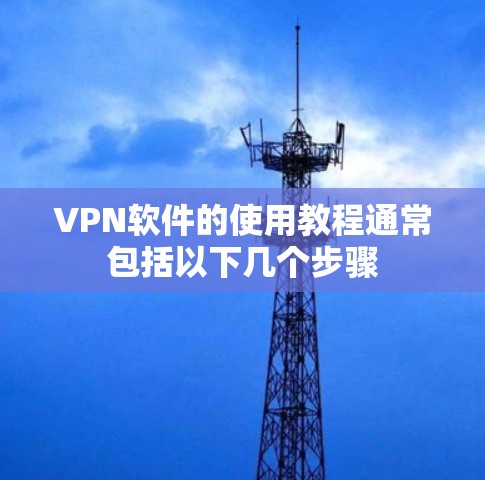 VPN软件的使用教程通常包括以下几个步骤