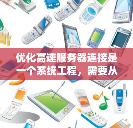 优化高速服务器连接是一个系统工程，需要从多个方面入手，确保每一步都有效且及时。以下是一个结构化的优化指南，帮助您系统地进行服务器连接优化