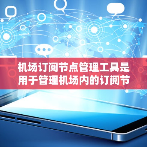 机场订阅节点管理工具是用于管理机场内的订阅节点,如ATM或电子支付系统,以确保数据的安全、合规和高效访问。以下是对该工具的系统总结和建议 机场订阅节点管理工具是用于管理机场内的订阅节点,如ATM或电子支付系统,以确保数据的安全、合规和高效访问。以下是对该工具的系统总结和建议