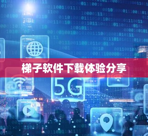 梯子软件下载体验分享 梯子软件下载体验分享