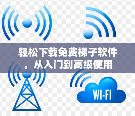 轻松下载免费梯子软件，从入门到高级使用