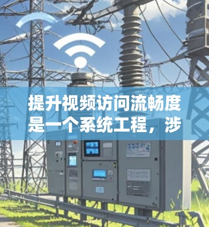 提升视频访问流畅度是一个系统工程,涉及多个方面,以下是一些关键策略和方法 提升视频访问流畅度是一个系统工程,涉及多个方面,以下是一些关键策略和方法