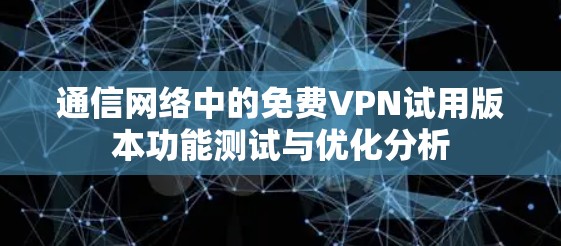 通信网络中的免费VPN试用版本功能测试与优化分析 通信网络中的免费VPN试用版本功能测试与优化分析