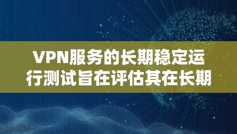 VPN服务的长期稳定运行测试旨在评估其在长期使用中的稳定性、可靠性和数据传输能力。以下是一些可能涉及的测试方法和步骤