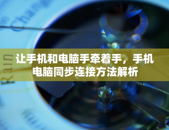 让手机和电脑手牵着手,手机电脑同步连接方法解析 让手机和电脑手牵着手,手机电脑同步连接方法解析