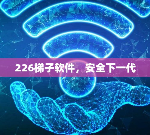 226梯子软件,安全下一代 226梯子软件,安全下一代