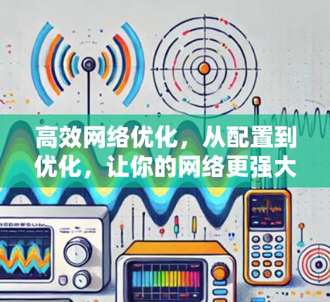 高效网络优化,从配置到优化,让你的网络更强大 高效网络优化,从配置到优化,让你的网络更强大