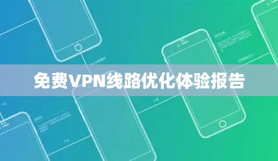 免费VPN线路优化体验报告 免费VPN线路优化体验报告