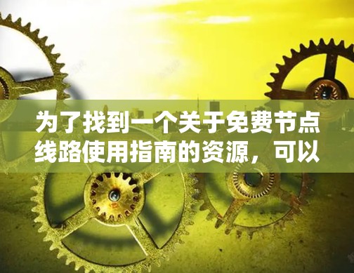 为了找到一个关于免费节点线路使用指南的资源，可以按照以下步骤进行