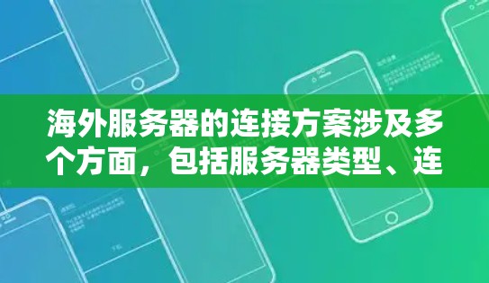 海外服务器的连接方案涉及多个方面，包括服务器类型、连接方式、资源管理、监控和安全等方面。以下是一个通用的海外服务器连接方案，适用于不同国家和时间区的服务器连接